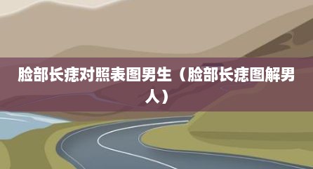 脸部长痣对照表图男生（脸部长痣图解男人）