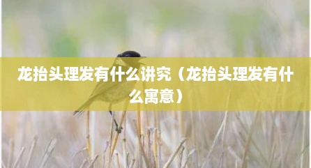 龙抬头理发有什么说究（龙抬头理发有什么寓意）