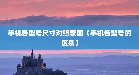 手机各型号尺寸对照表图（手机各型号的区别）