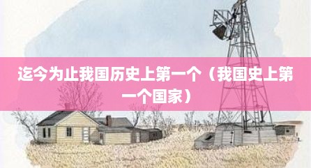 迄今为止我国历史上第一个（我国史上第一个国家）