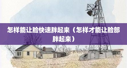 怎样能让脸快速胖起来（怎样才能让脸部胖起来）