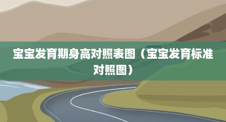 宝宝发育期身高对照表图（宝宝发育标准对照图）