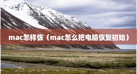 mac怎样恢（mac怎么把电脑恢复初始）