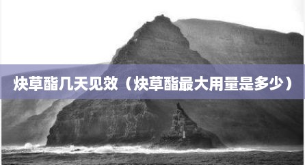 炔草酯几天见效（炔草酯最大用量是多少）