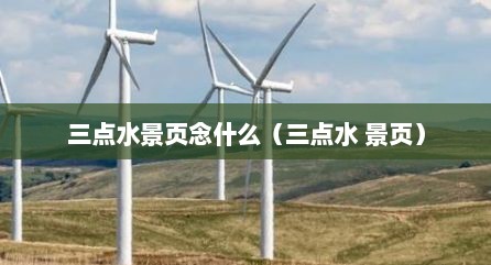 三点水景页念什么（三点水 景页）