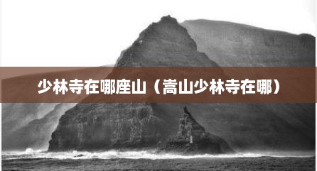 少林寺在哪座山（嵩山少林寺在哪）