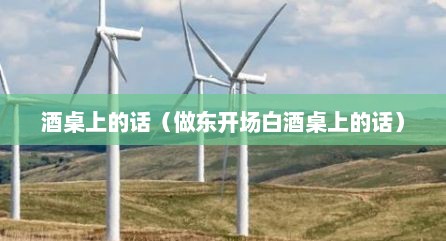 酒桌上的话（做东开场白酒桌上的话）