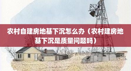 农村自建房地基下沉怎么办（农村建房地基下沉是质量问题吗）