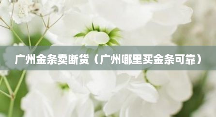 广州金条卖断货（广州哪里买金条可靠）