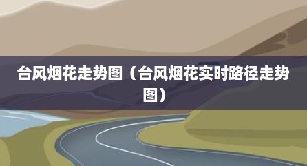 台风烟花走势图（台风烟花实时路径走势图）