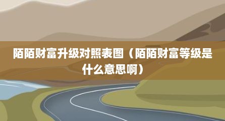 陌陌财富升级对照表图（陌陌财富等级是什么意思啊）