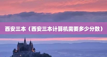 西安三本（西安三本计算机需要多少分数）