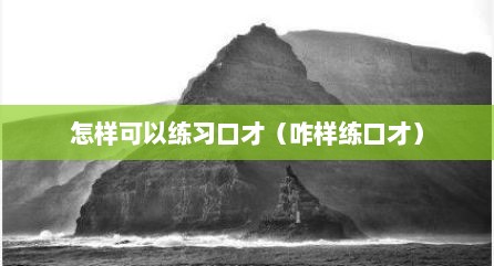 怎样可以练习口才（咋样练口才）