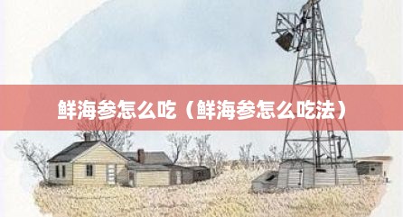 鲜海参怎么吃（鲜海参怎么吃法）