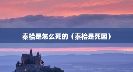 秦桧是怎么死的（秦桧是死因）