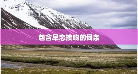 包含早恋接吻的词条