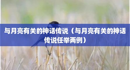 与月亮有关的神话传说（与月亮有关的神话传说任举两例）