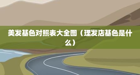 美发基色对照表大全图（理发店基色是什么）