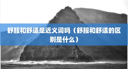 舒服和舒适是近义词吗（舒服和舒适的区别是什么）