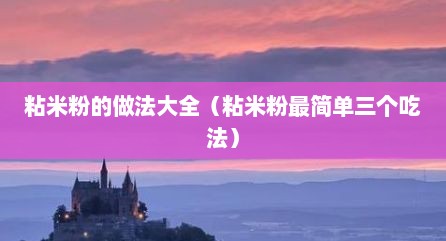 粘米粉的做法大全（粘米粉最简单三个吃法）