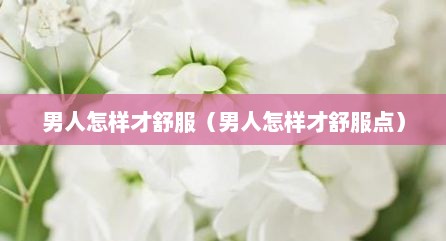 男人怎样才舒服（男人怎样才舒服点）