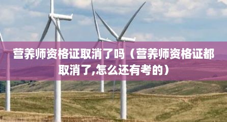 营养师资格证取消了吗（营养师资格证都取消了,怎么还有考的）