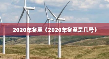 2020年冬至（2020年冬至是几号）