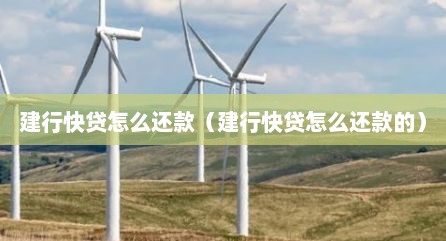 建行快贷怎么还款（建行快贷怎么还款的）