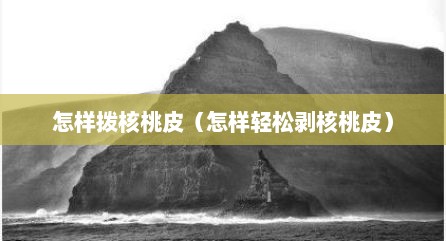 怎样拨核桃皮（怎样轻松剥核桃皮）