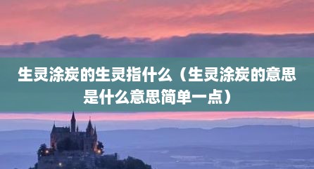 生灵涂炭的生灵指什么（生灵涂炭的意思是什么意思简单一点）