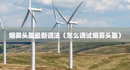 烟雾头盔最新调法（怎么调试烟雾头盔）