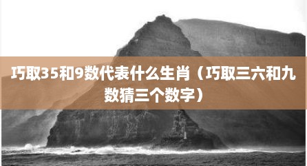 巧取35和9数代表什么生肖（巧取三六和九数猜三个数字）