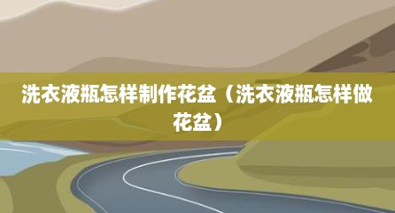 洗衣液瓶怎样制作花盆（洗衣液瓶怎样做花盆）