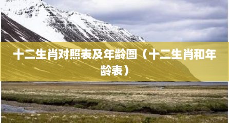 十二生肖对照表及年龄图（十二生肖和年龄表）