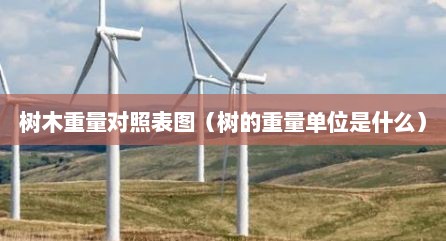 树木重量对照表图（树的重量单位是什么）