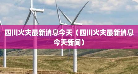 四川火灾最新消息今天（四川火灾最新消息今天新闻）