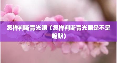 怎样判断青光眼（怎样判断青光眼是不是晚期）
