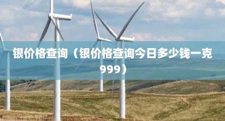 银价格查询（银价格查询今日多少钱一克999）