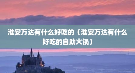 淮安万达有什么好吃的（淮安万达有什么好吃的自助火锅）