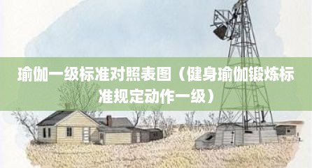瑜伽一级标准对照表图（健身瑜伽锻炼标准规定动作一级）