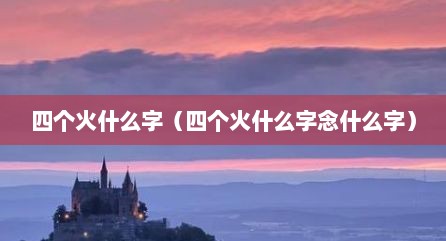 四个火什么字（四个火什么字念什么字）