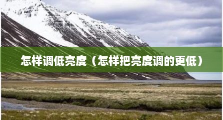 怎样调低亮度（怎样把亮度调的更低）