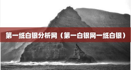 第一纸白银分析网（第一白银网一纸白银）