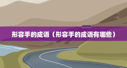 形容手的成语（形容手的成语有哪些）