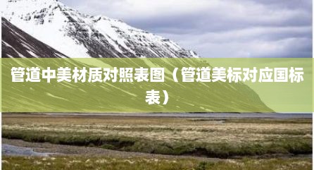管道中美材质对照表图（管道美标对应国标表）