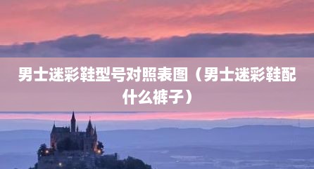 男士迷彩鞋型号对照表图（男士迷彩鞋配什么裤子）