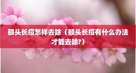 额头长痘怎样去除（额头长痘有什么办法才能去除?）