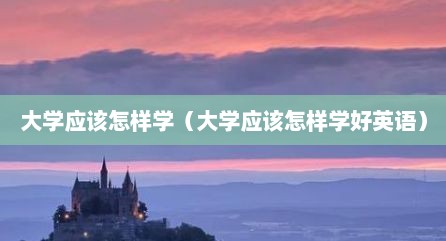 大学应该怎样学（大学应该怎样学好英语）