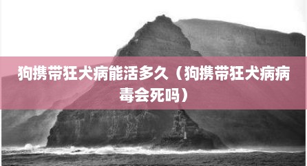 狗携带狂犬病能活多久（狗携带狂犬病病毒会死吗）