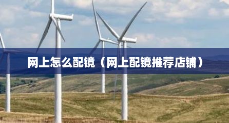 网上怎么配镜（网上配镜推荐店铺）